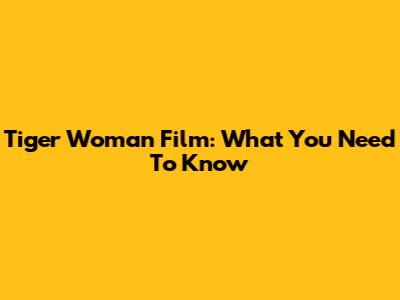 Tiger Woman Film: What You Need To Know