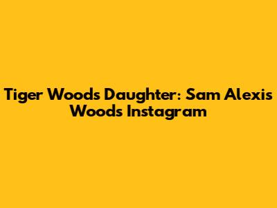 Tiger Woods' Daughter: Sam Alexis Woods' Instagram