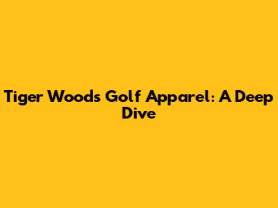 Tiger Woods Golf Apparel: A Deep Dive