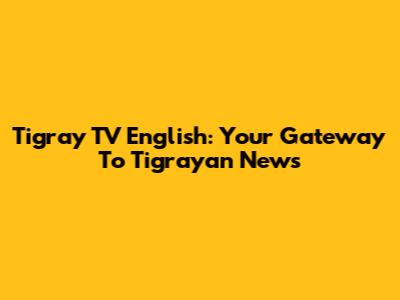 Tigray TV English: Your Gateway To Tigrayan News