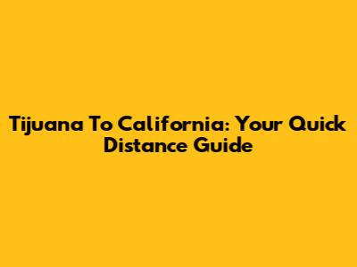 Tijuana To California: Your Quick Distance Guide