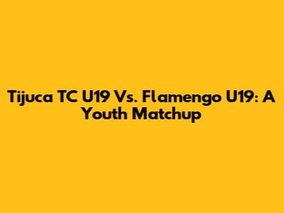 Tijuca TC U19 Vs. Flamengo U19: A Youth Matchup
