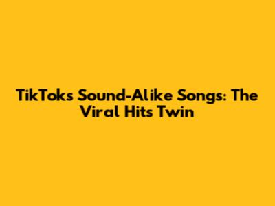 TikTok's Sound-Alike Songs: The Viral Hit's Twin