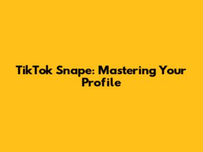 TikTok Snape: Mastering Your Profile