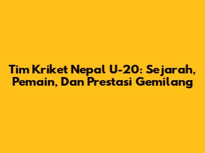 Tim Kriket Nepal U-20: Sejarah, Pemain, Dan Prestasi Gemilang