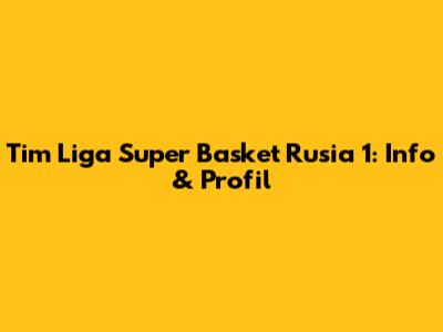 Tim Liga Super Basket Rusia 1: Info & Profil