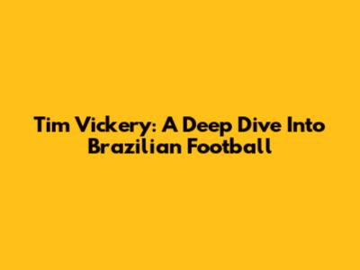 Tim Vickery: A Deep Dive Into Brazilian Football