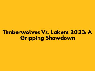 Timberwolves Vs. Lakers 2023: A Gripping Showdown