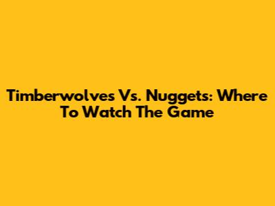 Timberwolves Vs. Nuggets: Where To Watch The Game