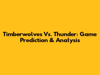 Timberwolves Vs. Thunder: Game Prediction & Analysis