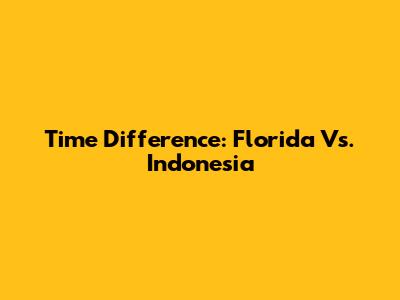 Time Difference: Florida Vs. Indonesia