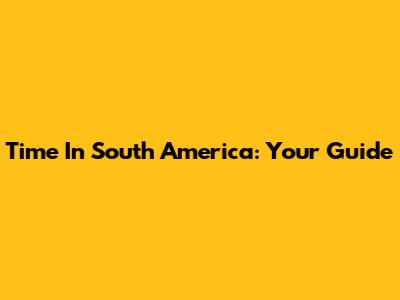 Time In South America: Your Guide