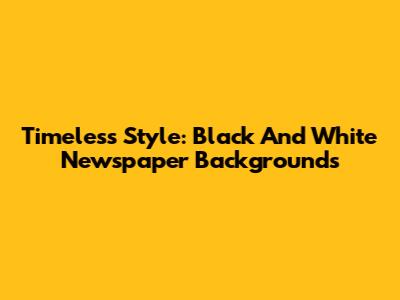 Timeless Style: Black And White Newspaper Backgrounds