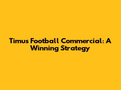 Timu's Football Commercial: A Winning Strategy