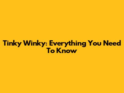 Tinky Winky: Everything You Need To Know