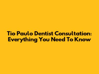 Tio Paulo Dentist Consultation: Everything You Need To Know