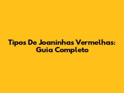 Tipos De Joaninhas Vermelhas: Guia Completo