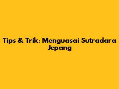 Tips & Trik: Menguasai Sutradara Jepang