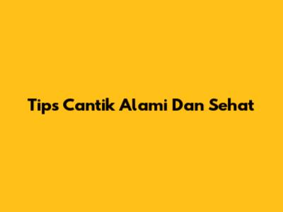 Tips Cantik Alami Dan Sehat