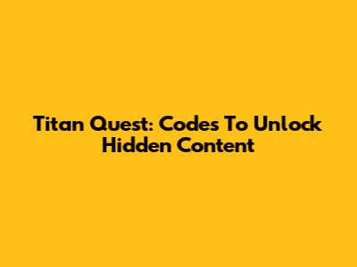 Titan Quest: Codes To Unlock Hidden Content