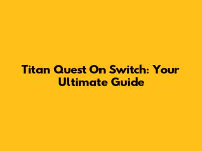 Titan Quest On Switch: Your Ultimate Guide