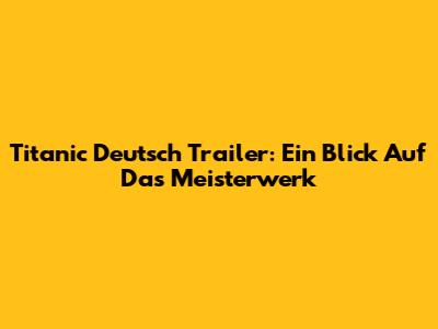 Titanic Deutsch Trailer: Ein Blick Auf Das Meisterwerk
