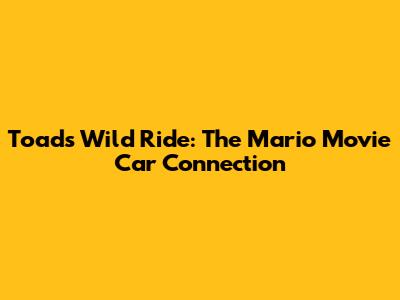 Toad's Wild Ride: The Mario Movie Car Connection