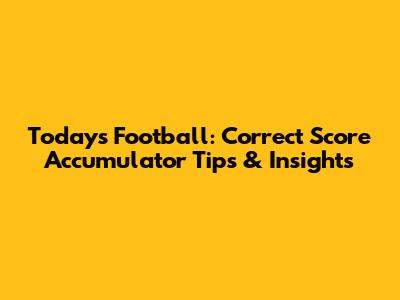 Today's Football: Correct Score Accumulator Tips & Insights