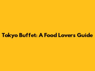 Tokyo Buffet: A Food Lover's Guide