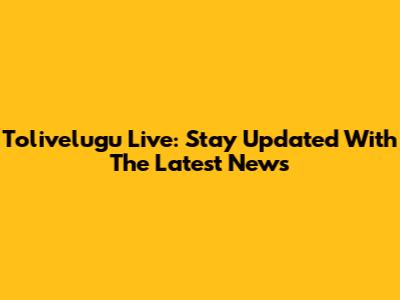 Tolivelugu Live: Stay Updated With The Latest News