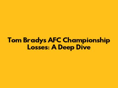 Tom Brady's AFC Championship Losses: A Deep Dive
