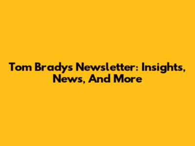 Tom Brady's Newsletter: Insights, News, And More