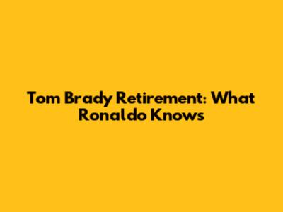 Tom Brady Retirement: What Ronaldo Knows