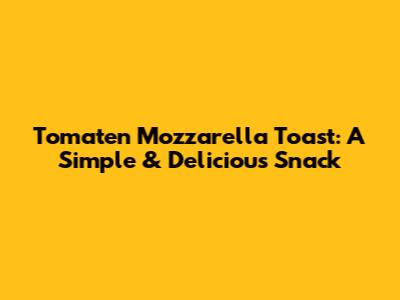 Tomaten Mozzarella Toast: A Simple & Delicious Snack