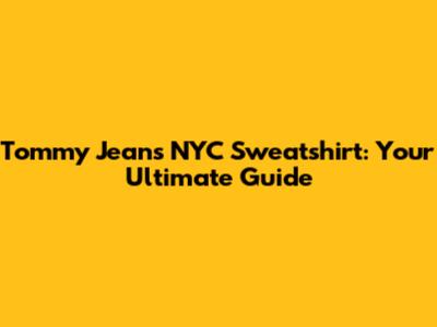 Tommy Jeans NYC Sweatshirt: Your Ultimate Guide
