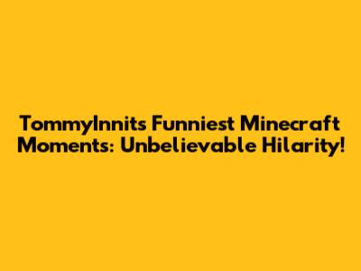 TommyInnit's Funniest Minecraft Moments: Unbelievable Hilarity!