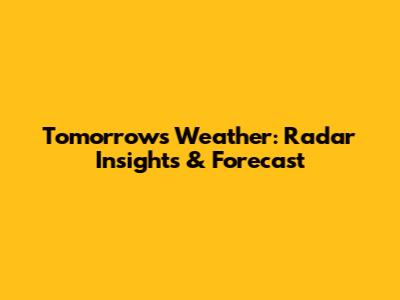Tomorrow's Weather: Radar Insights & Forecast