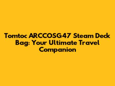 Tomtoc ARCCOSG47 Steam Deck Bag: Your Ultimate Travel Companion