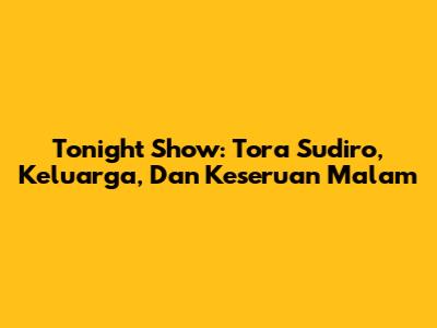 Tonight Show: Tora Sudiro, Keluarga, Dan Keseruan Malam