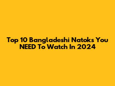 Top 10 Bangladeshi Natoks You NEED To Watch In 2024