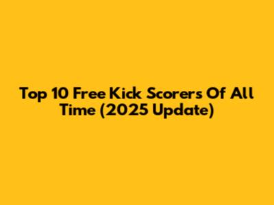 Top 10 Free Kick Scorers Of All Time (2025 Update)