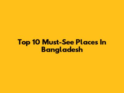 Top 10 Must-See Places In Bangladesh