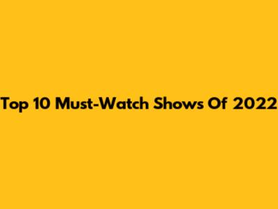 Top 10 Must-Watch Shows Of 2022