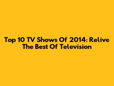 Top 10 TV Shows Of 2014: Relive The Best Of Television