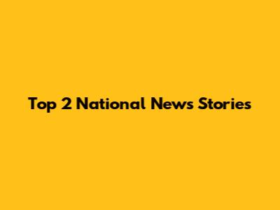 Top 2 National News Stories