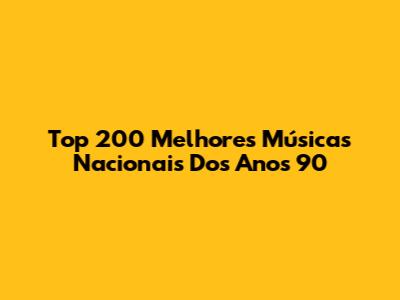 Top 200 Melhores Músicas Nacionais Dos Anos 90