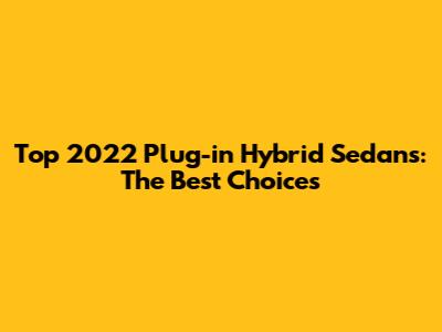 Top 2022 Plug-in Hybrid Sedans: The Best Choices