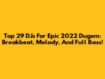 Top 29 DJs For Epic 2022 Dugem: Breakbeat, Melody, And Full Bass!
