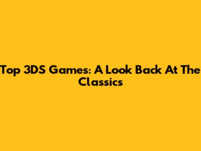 Top 3DS Games: A Look Back At The Classics