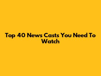 Top 40 News Casts You Need To Watch